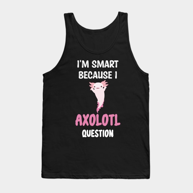 I'm Smart Because I Axolotl Questions - Cute Axolotl Pet Lovers Gift Tank Top by WassilArt